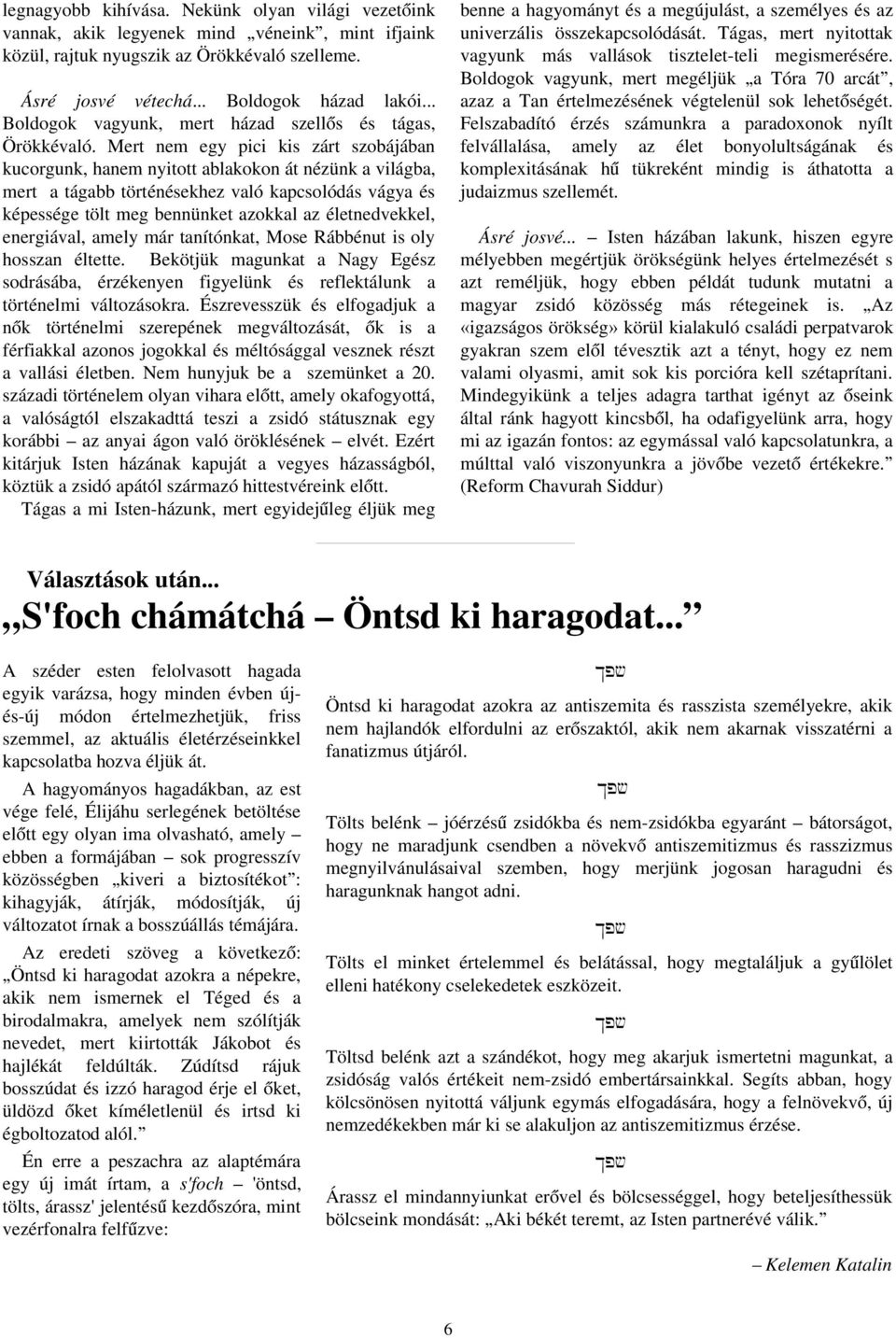 Mert nem egy pici kis zárt szobájában kucorgunk, hanem nyitott ablakokon át nézünk a világba, mert a tágabb történésekhez való kapcsolódás vágya és képessége tölt meg bennünket azokkal az