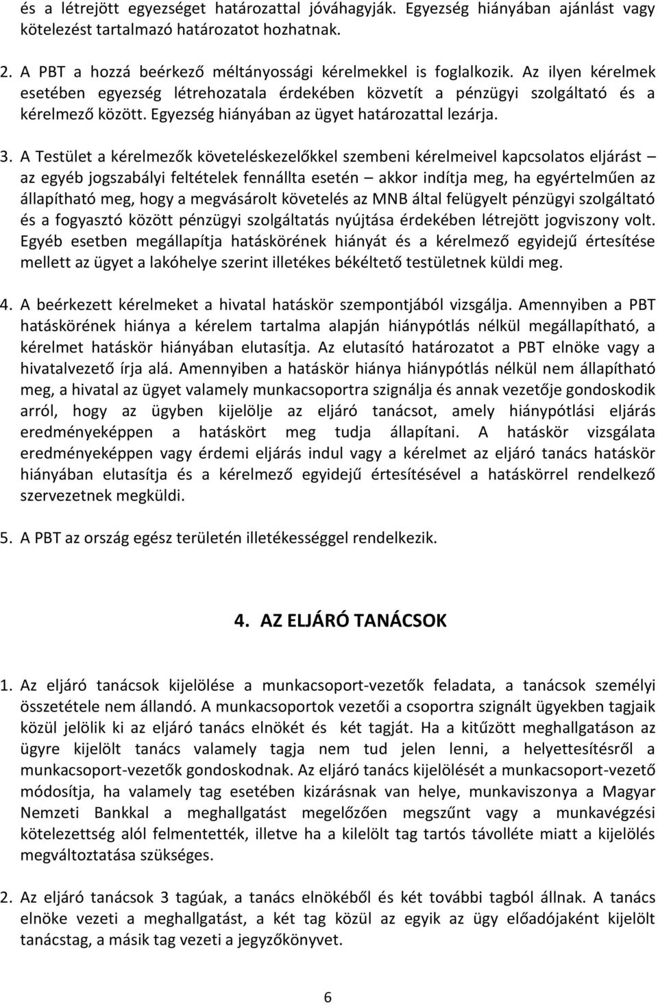 A Testület a kérelmezők követeléskezelőkkel szembeni kérelmeivel kapcsolatos eljárást az egyéb jogszabályi feltételek fennállta esetén akkor indítja meg, ha egyértelműen az állapítható meg, hogy a