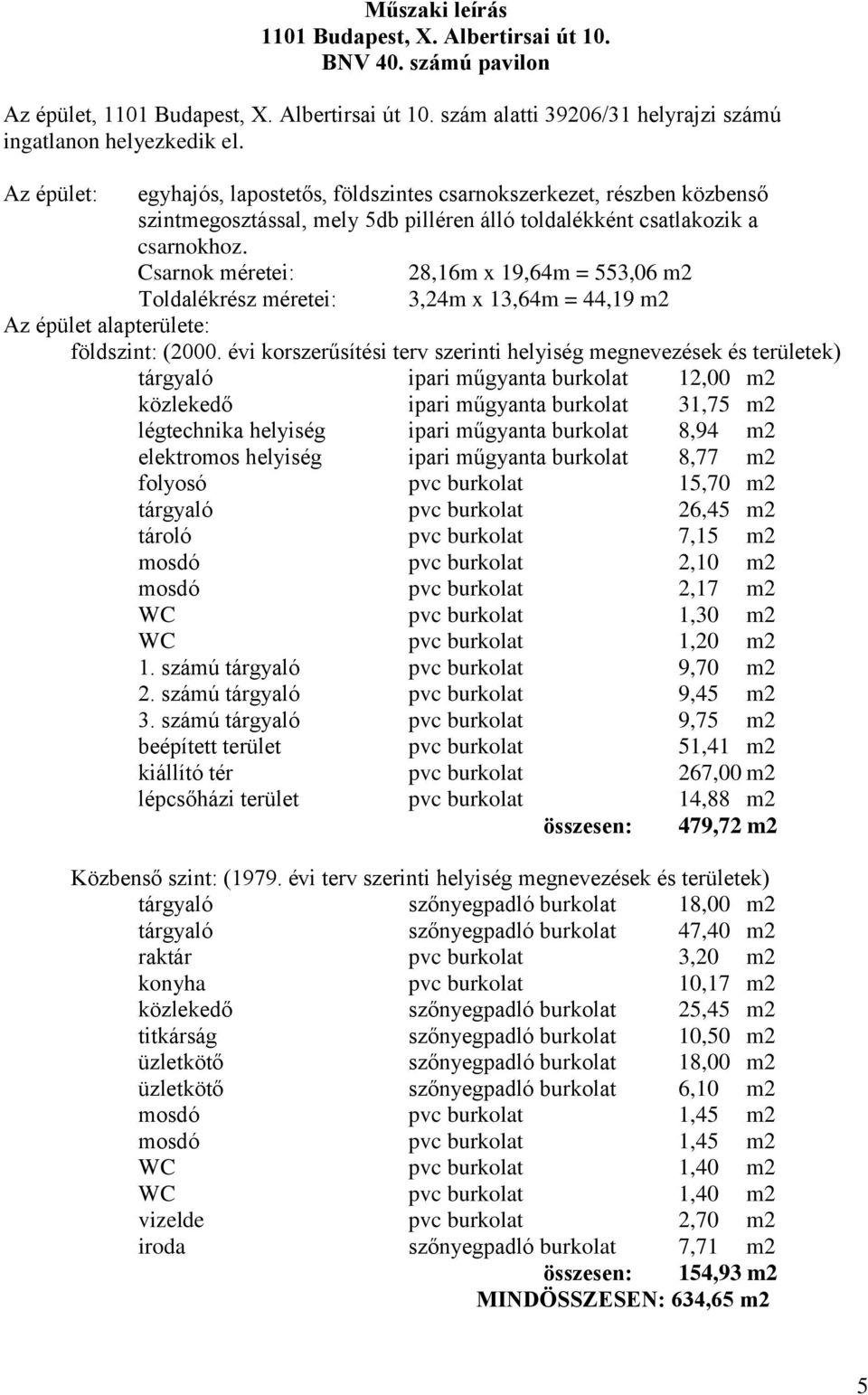 Csarnok méretei: 28,16m x 19,64m = 553,06 m2 Toldalékrész méretei: 3,24m x 13,64m = 44,19 m2 Az épület alapterülete: földszint: (2000.