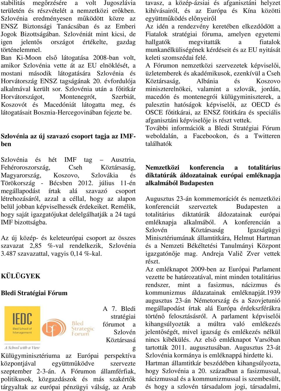 Ban Ki-Moon elsı látogatása 2008-ban volt, amikor Szlovénia vette át az EU elnöklését, a mostani második látogatására Szlovénia és Horvátország ENSZ tagságának 20. évfordulója alkalmával került sor.