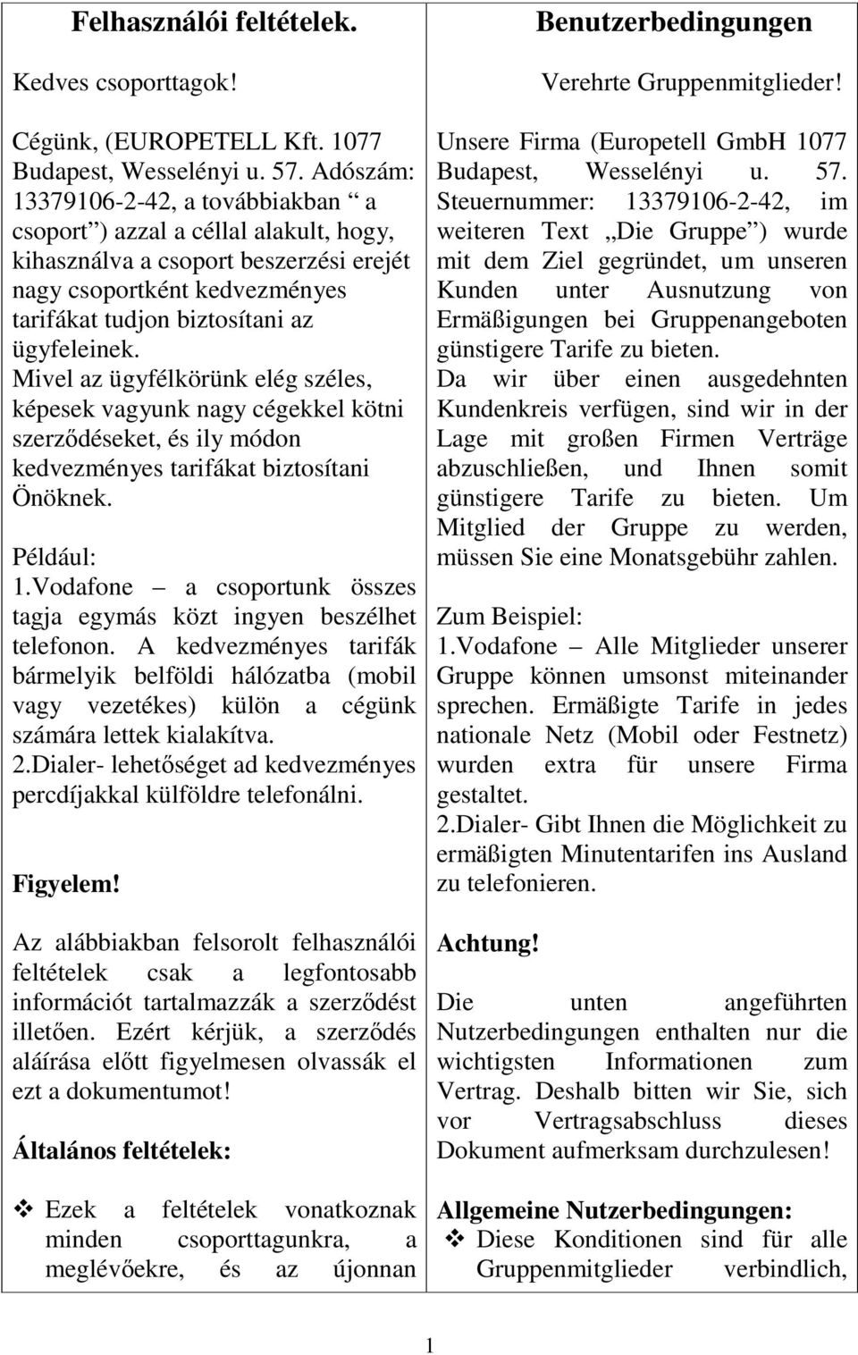 Mivel az ügyfélkörünk elég széles, képesek vagyunk nagy cégekkel kötni szerződéseket, és ily módon kedvezményes tarifákat biztosítani Önöknek. Például: 1.