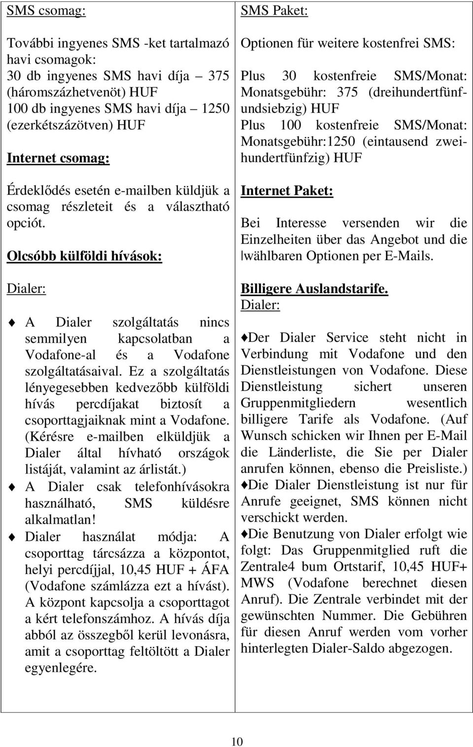 Olcsóbb külföldi hívások: Dialer: A Dialer szolgáltatás nincs semmilyen kapcsolatban a Vodafone-al és a Vodafone szolgáltatásaival.