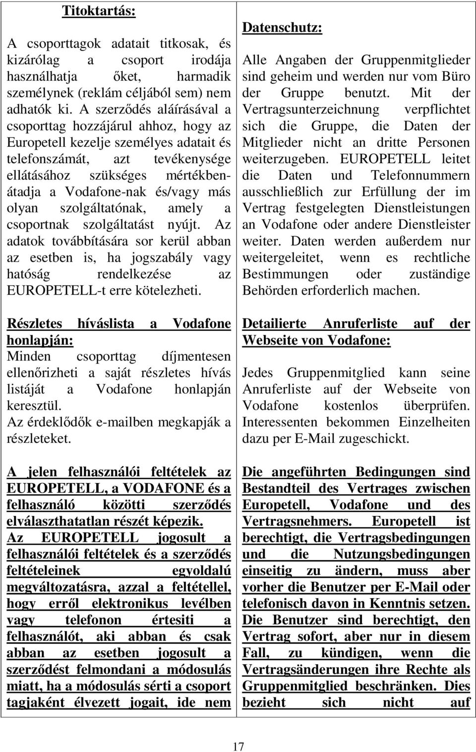 olyan szolgáltatónak, amely a csoportnak szolgáltatást nyújt. Az adatok továbbítására sor kerül abban az esetben is, ha jogszabály vagy hatóság rendelkezése az EUROPETELL-t erre kötelezheti.