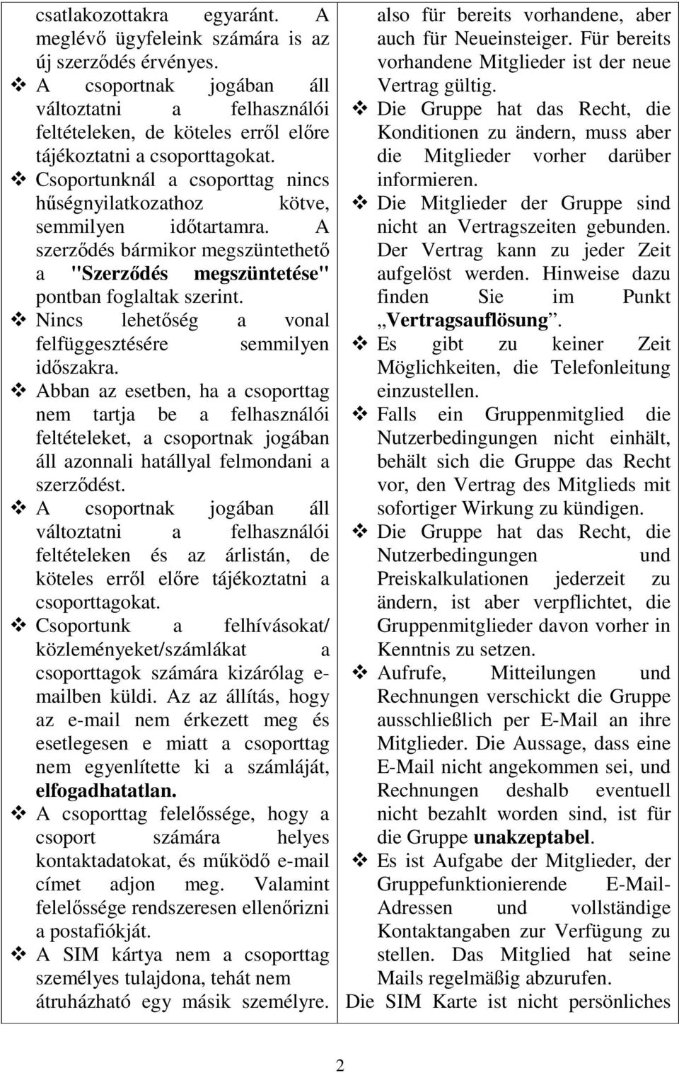 Csoportunknál a csoporttag nincs hűségnyilatkozathoz kötve, semmilyen időtartamra. A szerződés bármikor megszüntethető a "Szerződés megszüntetése" pontban foglaltak szerint.