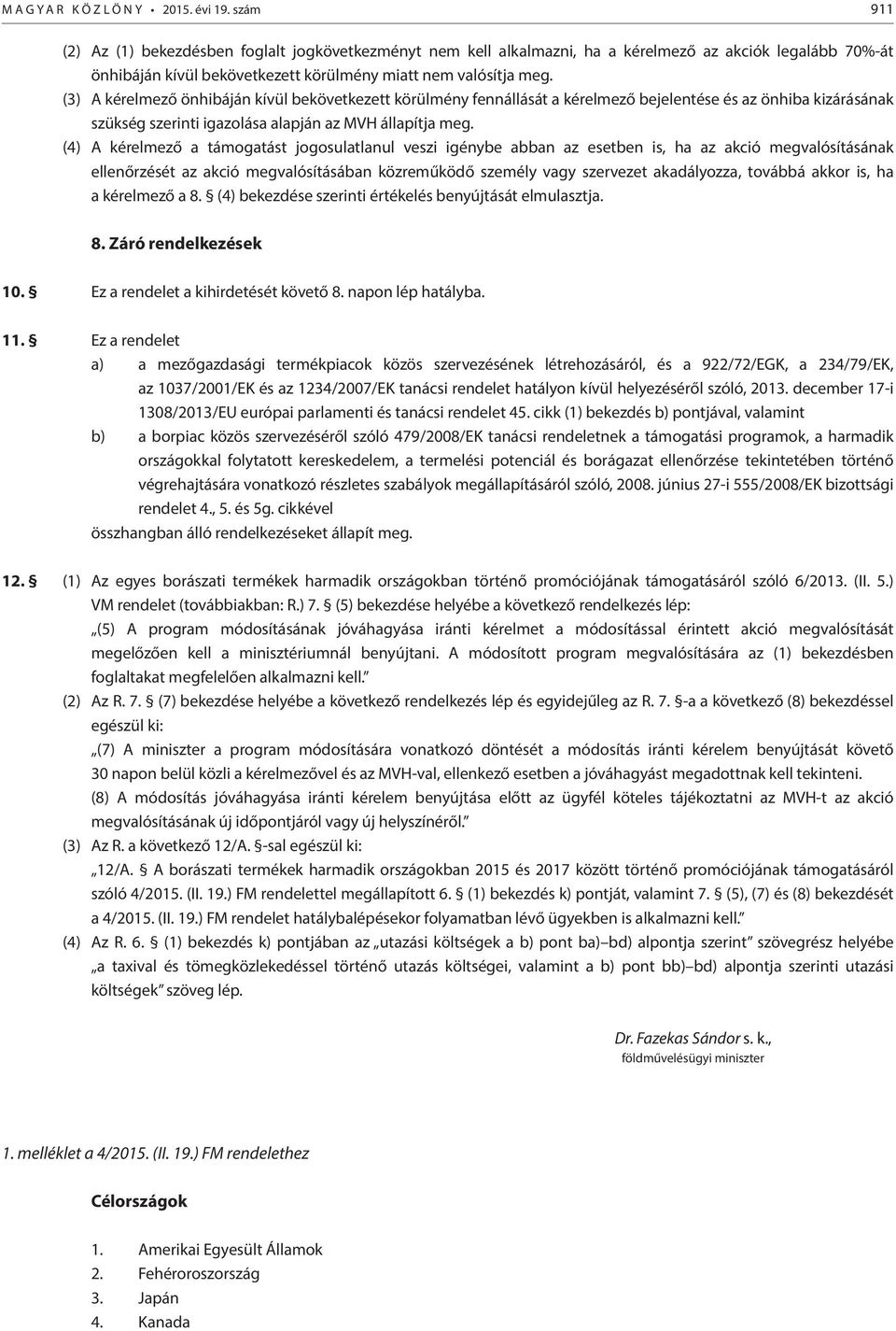 (3) A kérelmező önhibáján kívül bekövetkezett körülmény fennállását a kérelmező bejelentése és az önhiba kizárásának szükség szerinti igazolása alapján az MVH állapítja meg.