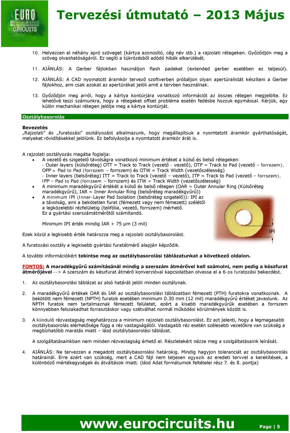 AJÁNLÁS: A CAD nyomatott áramkör tervező szoftverben próbáljon olyan apertúralistát készíteni a Gerber fájlokhoz, ami csak azokat az apertúrákat jelöli amit a tervben használnak. 13.