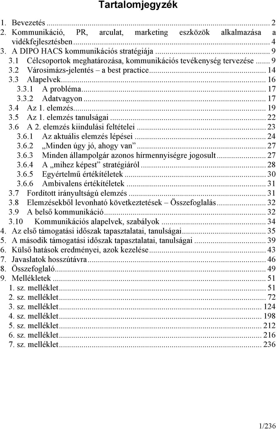 elemzés... 19 3.5 Az 1. elemzés tanulságai... 22 3.6 A 2. elemzés kiindulási feltételei... 23 3.6.1 Az aktuális elemzés lépései... 24 3.6.2 Minden úgy jó, ahogy van... 27 3.6.3 Minden állampolgár azonos hírmennyiségre jogosult.