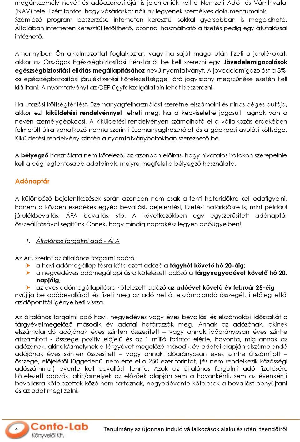 Amennyiben Ön alkalmazottat foglalkoztat, vagy ha saját maga után fizeti a járulékokat, akkor az Országos Egészségbiztosítási Pénztártól be kell szerezni egy Jövedelemigazolások egészségbiztosítási