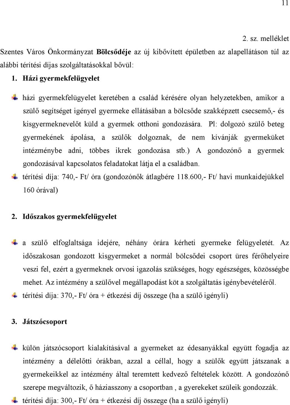 kisgyermeknevelőt küld a gyermek otthoni gondozására. Pl: dolgozó szülő beteg gyermekének ápolása, a szülők dolgoznak, de nem kívánják gyermeküket intézménybe adni, többes ikrek gondozása stb.