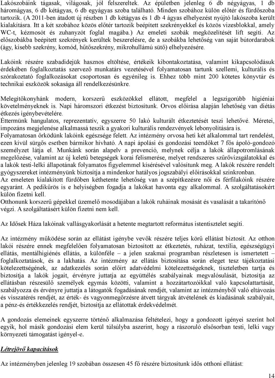 Itt a két szobához közös előtér tartozik beépített szekrényekkel és közös vizesblokkal, amely WC-t, kézmosót és zuhanyzót foglal magába.) Az emeleti szobák megközelítését lift segíti.