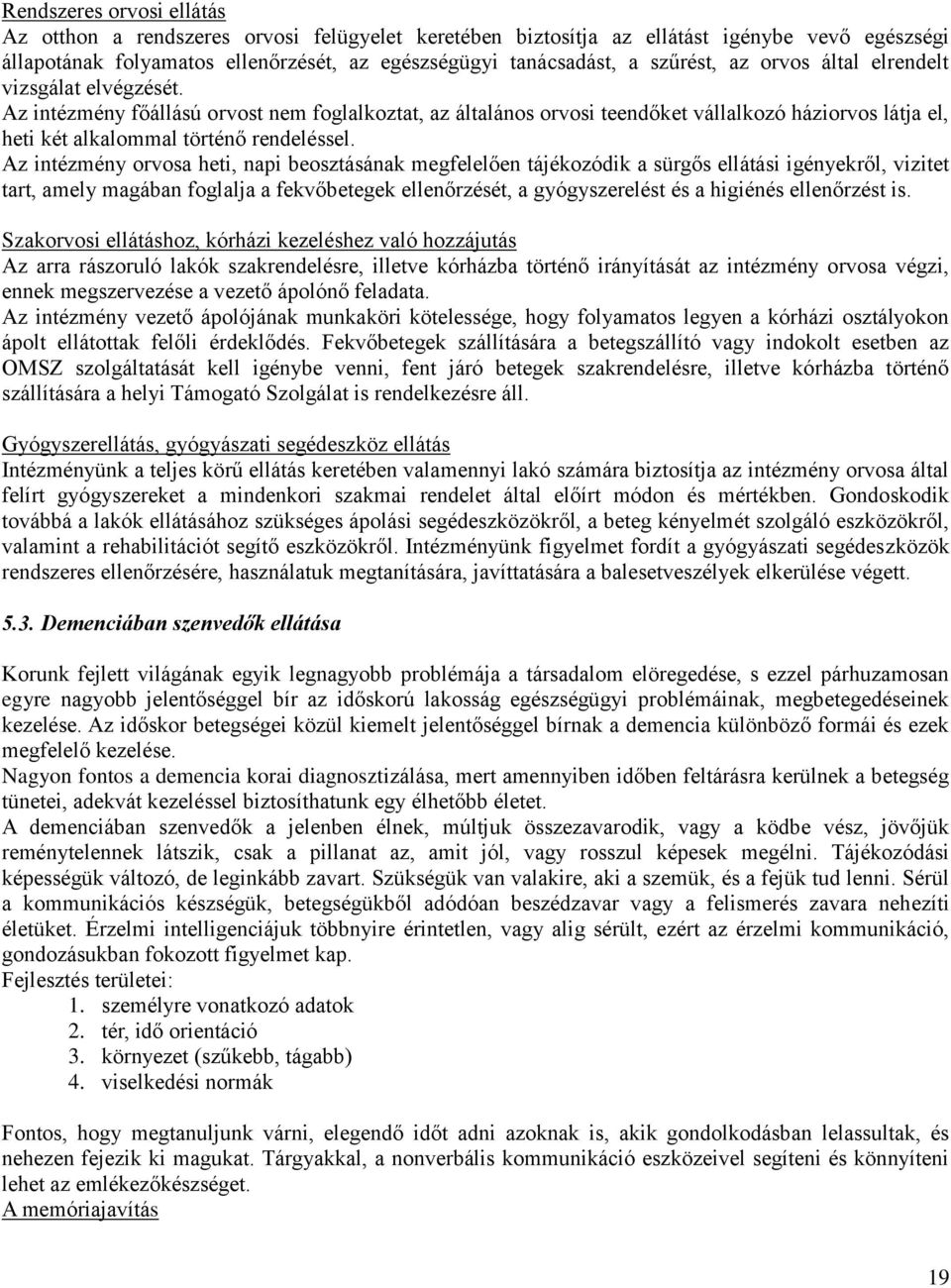 Az intézmény orvosa heti, napi beosztásának megfelelően tájékozódik a sürgős ellátási igényekről, vizitet tart, amely magában foglalja a fekvőbetegek ellenőrzését, a gyógyszerelést és a higiénés