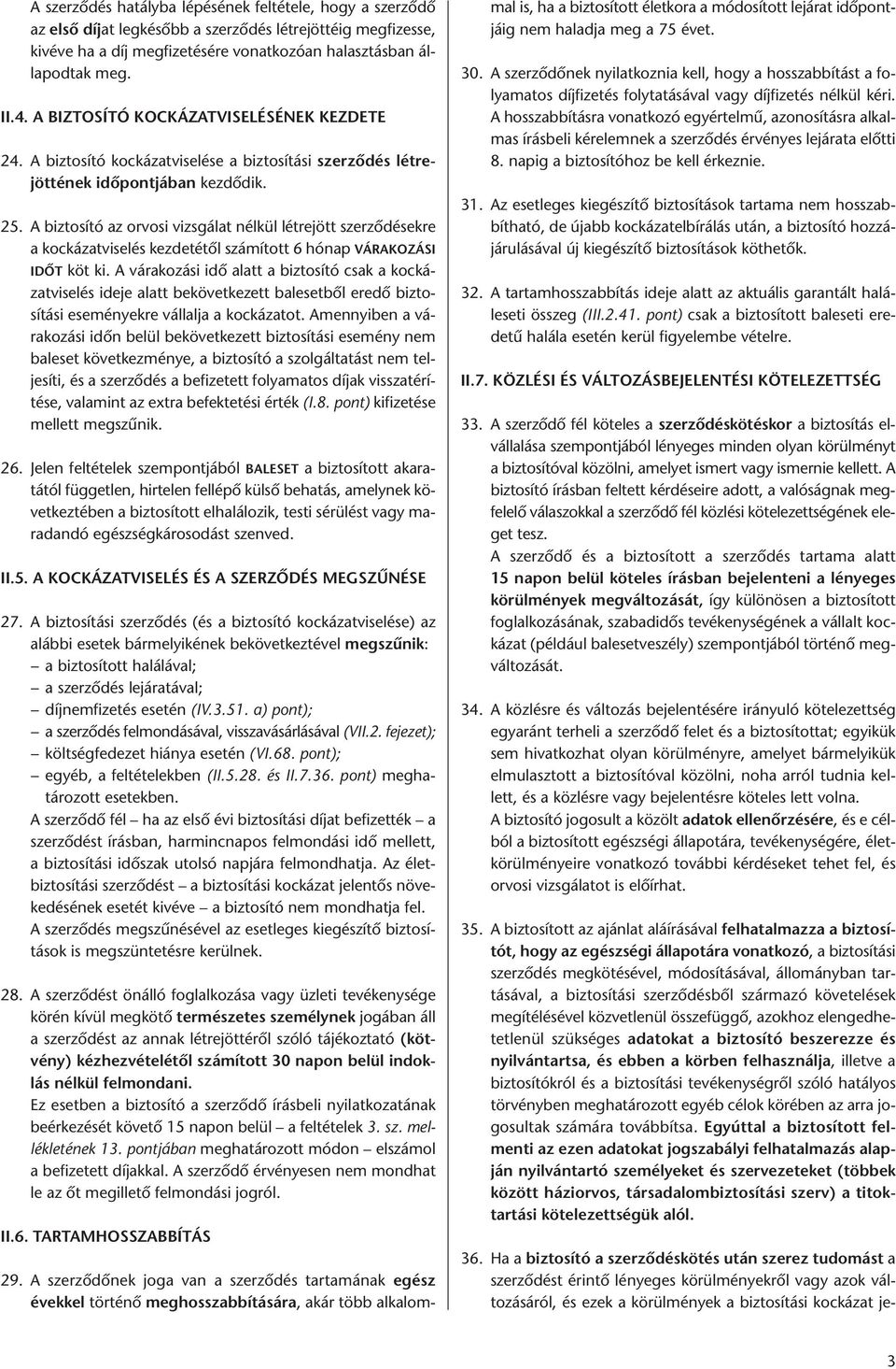 A biztosító az orvosi vizsgálat nélkül létrejött szerződésekre a kockázatviselés kezdetétől számított 6 hónap VÁRAKOZÁSI IDŐT köt ki.