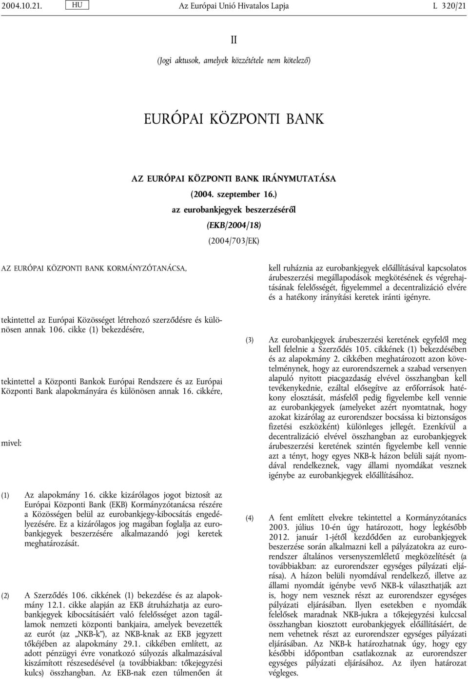 cikke (1) bekezdésére, tekintettel a Központi Bankok Európai Rendszere és az Európai Központi Bank alapokmányára és különösen annak 16. cikkére, mivel: (1) Az alapokmány 16.