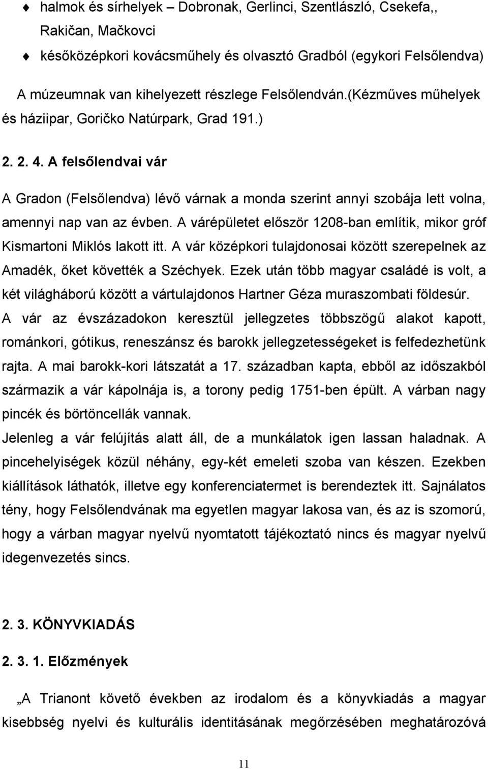 A várépületet először 1208-ban említik, mikor gróf Kismartoni Miklós lakott itt. A vár középkori tulajdonosai között szerepelnek az Amadék, őket követték a Széchyek.