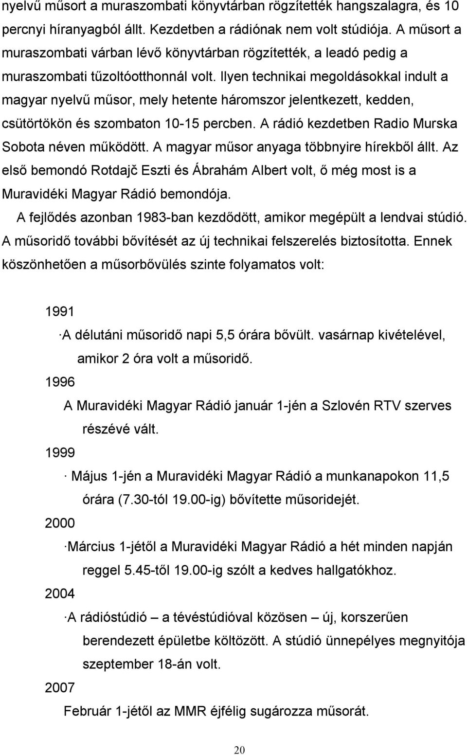 Ilyen technikai megoldásokkal indult a magyar nyelvű műsor, mely hetente háromszor jelentkezett, kedden, csütörtökön és szombaton 10-15 percben. A rádió kezdetben Radio Murska Sobota néven működött.