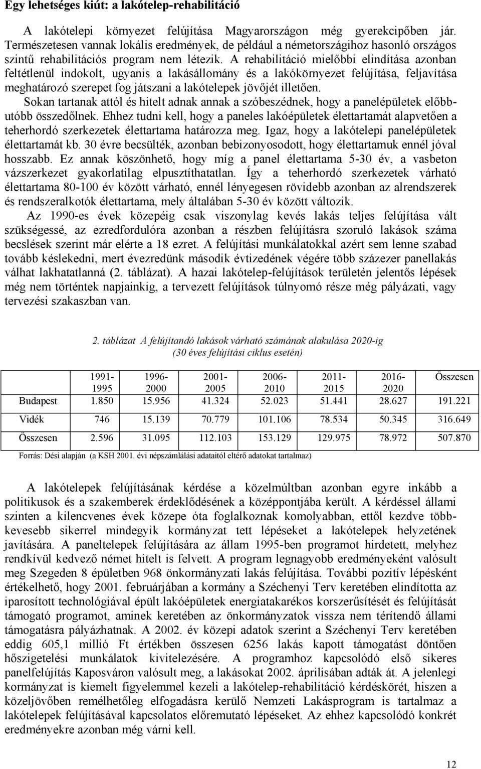 A rehabilitáció mielőbbi elindítása azonban feltétlenül indokolt, ugyanis a lakásállomány és a lakókörnyezet felújítása, feljavítása meghatározó szerepet fog játszani a lakótelepek jövőjét illetően.