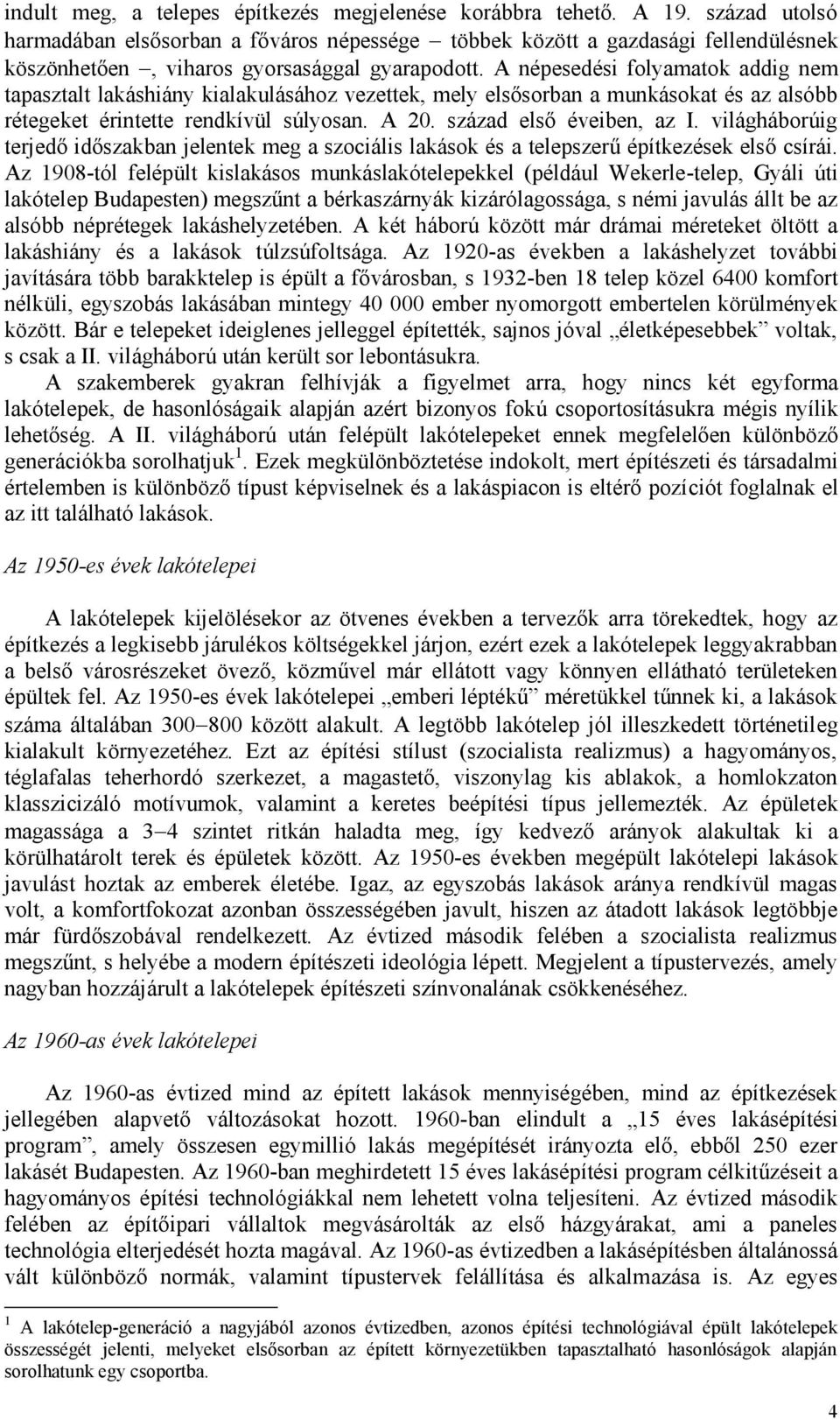 A népesedési folyamatok addig nem tapasztalt lakáshiány kialakulásához vezettek, mely elsősorban a munkásokat és az alsóbb rétegeket érintette rendkívül súlyosan. A 20. század első éveiben, az I.