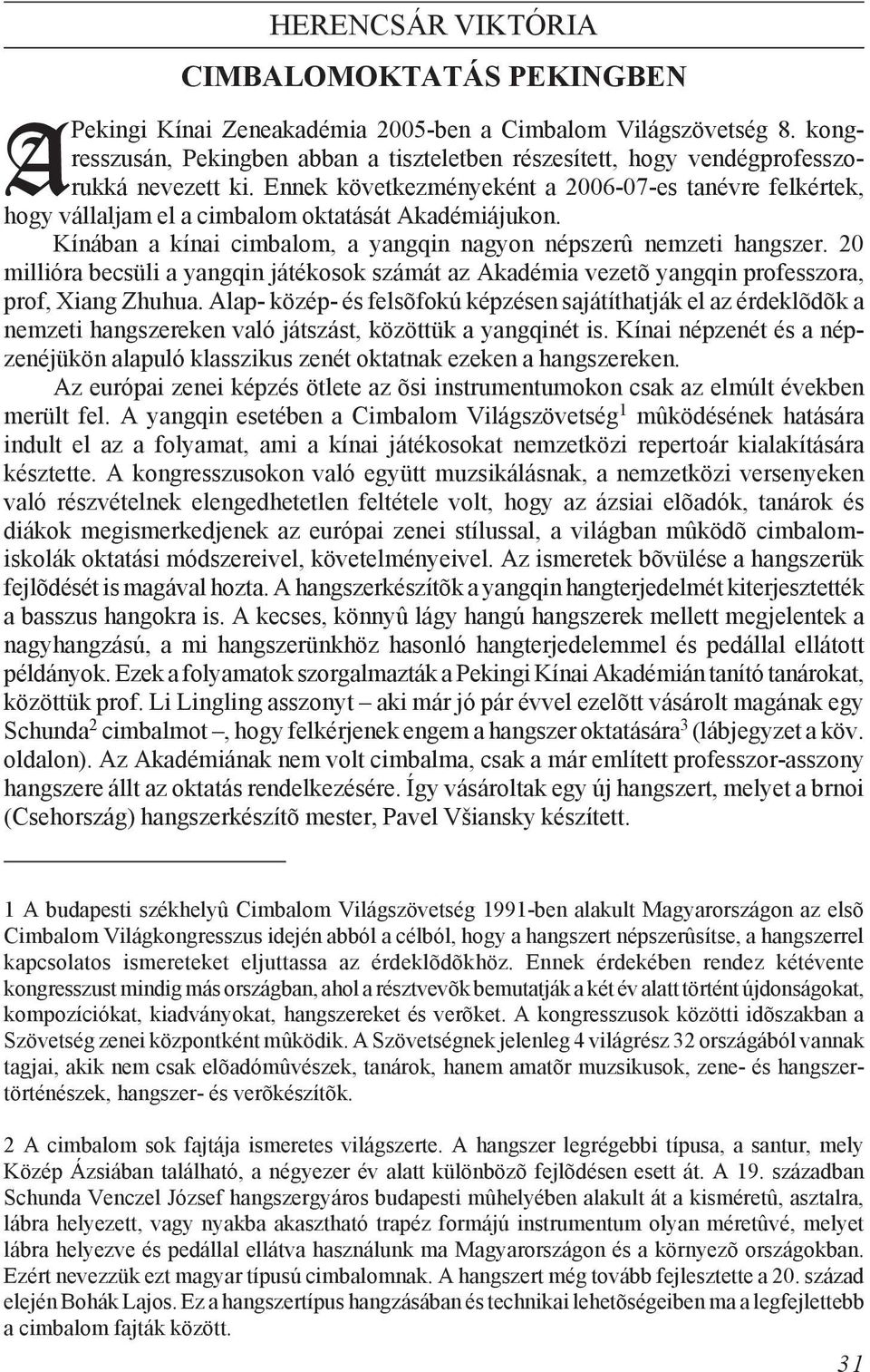 Ennek következményeként a 2006-07-es tanévre felkértek, hogy vállaljam el a cimbalom oktatását Akadémiájukon. Kínában a kínai cimbalom, a yangqin nagyon népszerû nemzeti hangszer.