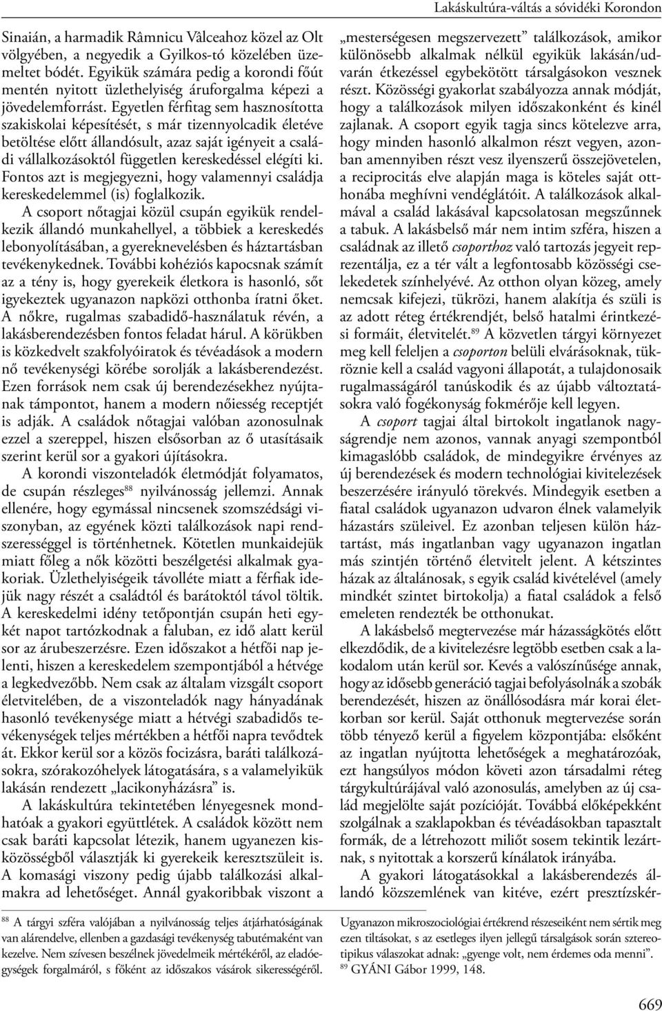 Egyetlen férfitag sem hasznosította szakiskolai képesítését, s már tizennyolcadik életéve betöltése előtt állandósult, azaz saját igényeit a családi vállalkozásoktól független kereskedéssel elégíti