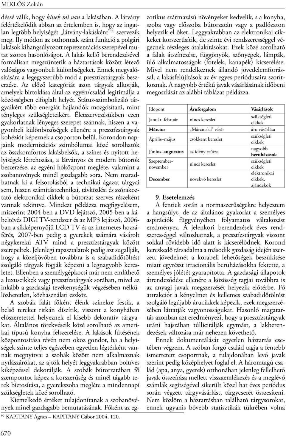 A lakás kellő berendezésével formálisan megszüntetik a háztartások között létező valóságos vagyonbeli különbségeket. Ennek megvalósítására a legegyszerűbb mód a presztízstárgyak beszerzése.