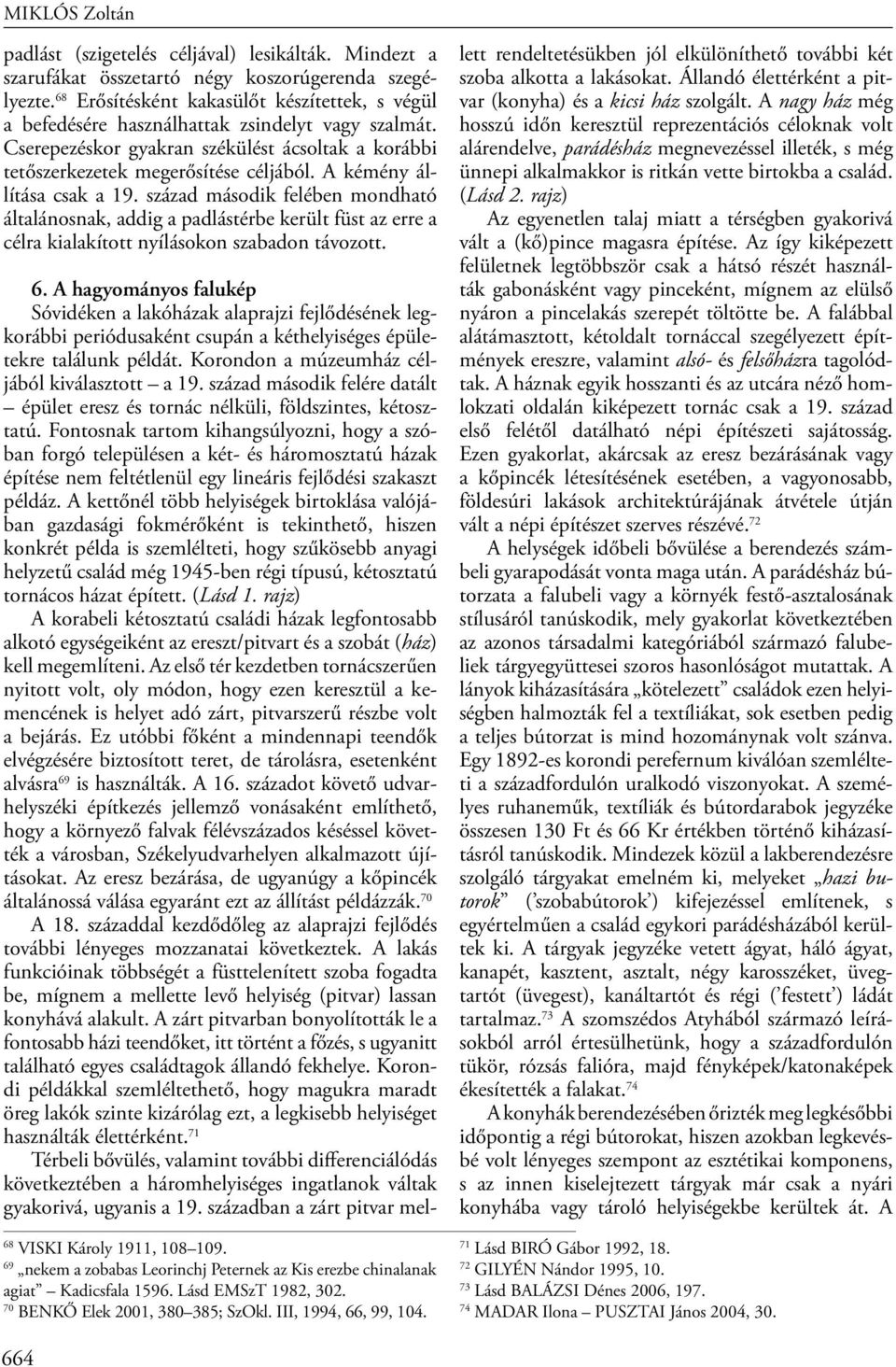 A kémény állítása csak a 19. század második felében mondható általánosnak, addig a padlástérbe került füst az erre a célra kialakított nyílásokon szabadon távozott. 68 VISKI Károly 1911, 108 109.