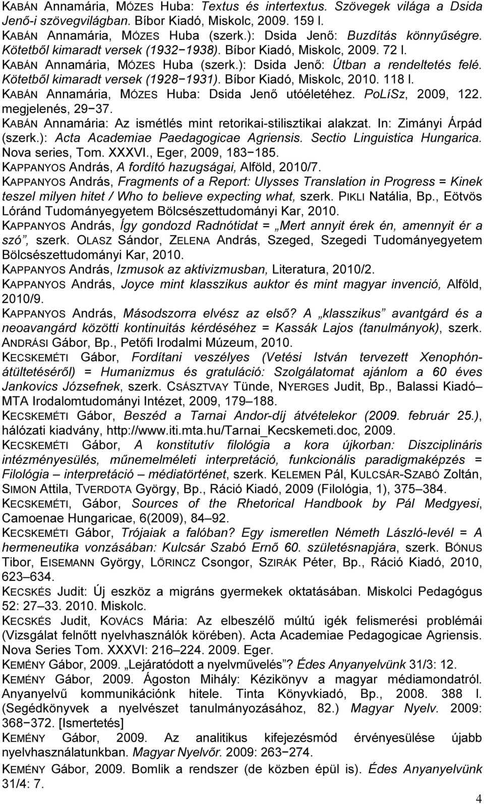 Kötetből kimaradt versek (1928 1931). Bíbor Kiadó, Miskolc, 2010. 118 l. KABÁN Annamária, MÓZES Huba: Dsida Jenő utóéletéhez. PoLíSz, 2009, 122. megjelenés, 29 37.