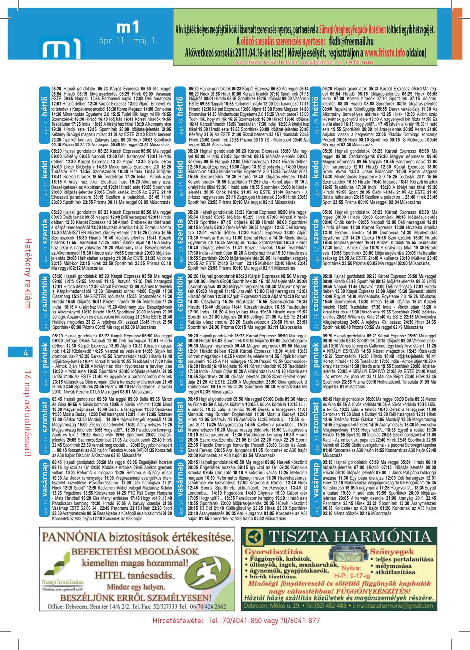 hétfő 05:54 Híradó 06:15 Időjárás-jelentés 06:29 Hírek 09:00 Vasárnap ESTE 09:55 Nappali 10:55 Parlamenti napló 12:00 Déli harangszó 12:01 Híradó délben 12:30 Kárpát Expressz 13:00 Átjáró: Emberek és