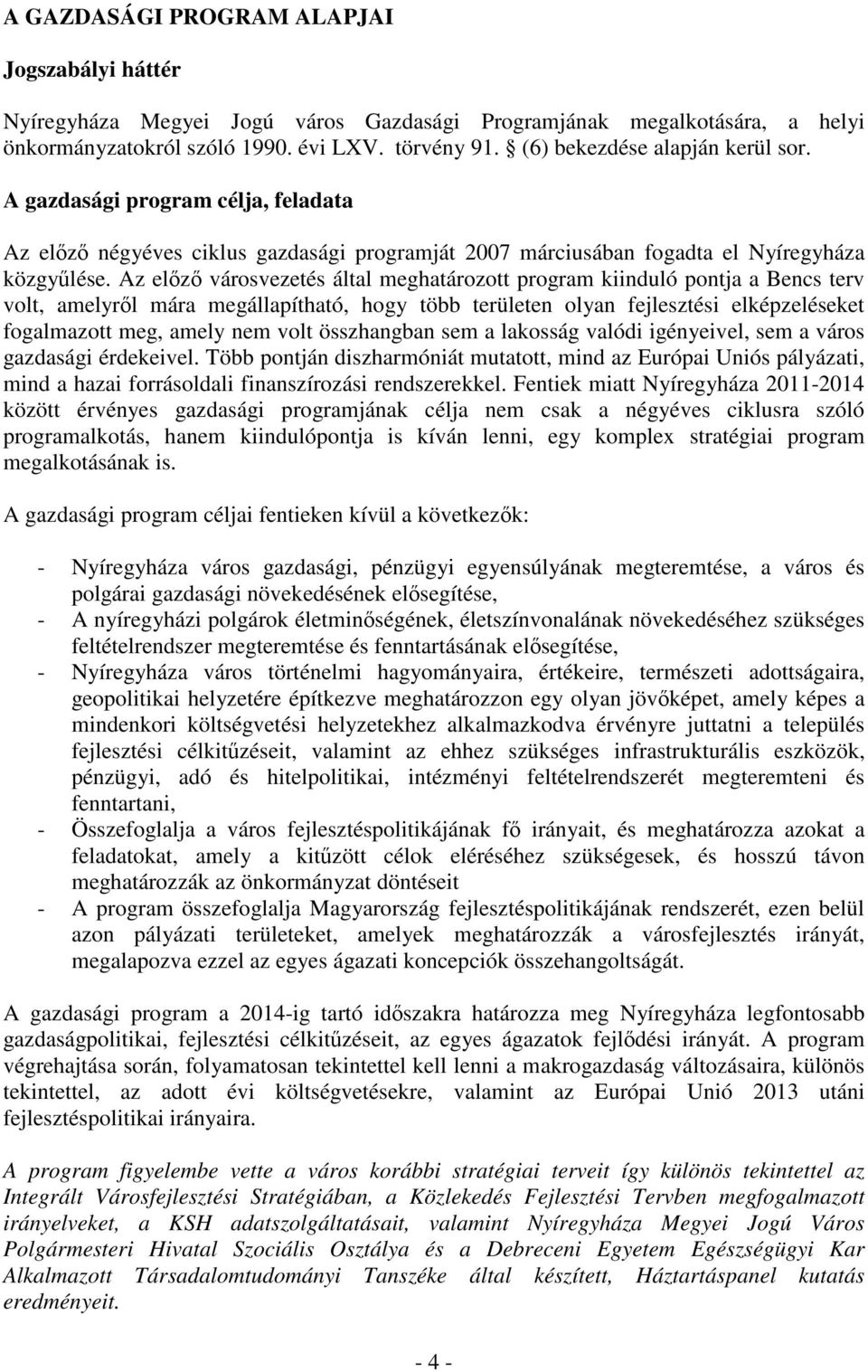 Az előző városvezetés által meghatározott program kiinduló pontja a Bencs terv volt, amelyről mára megállapítható, hogy több területen olyan fejlesztési elképzeléseket fogalmazott meg, amely nem volt