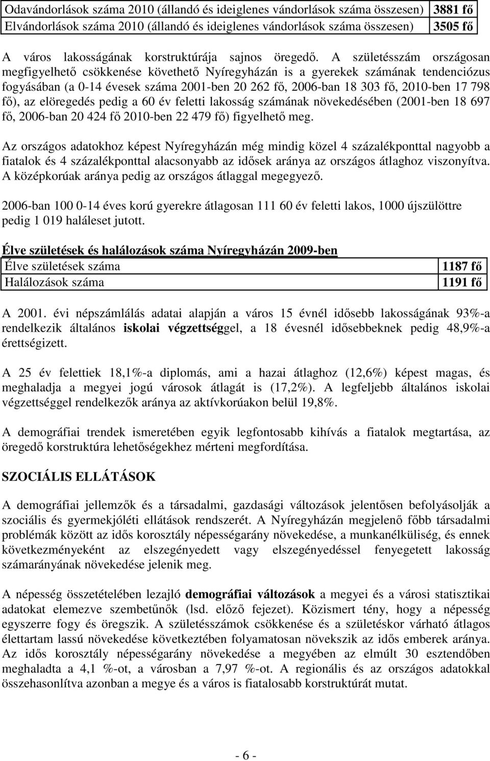 A születésszám országosan megfigyelhető csökkenése követhető Nyíregyházán is a gyerekek számának tendenciózus fogyásában (a 0-14 évesek száma 2001-ben 20 262 fő, 2006-ban 18 303 fő, 2010-ben 17 798