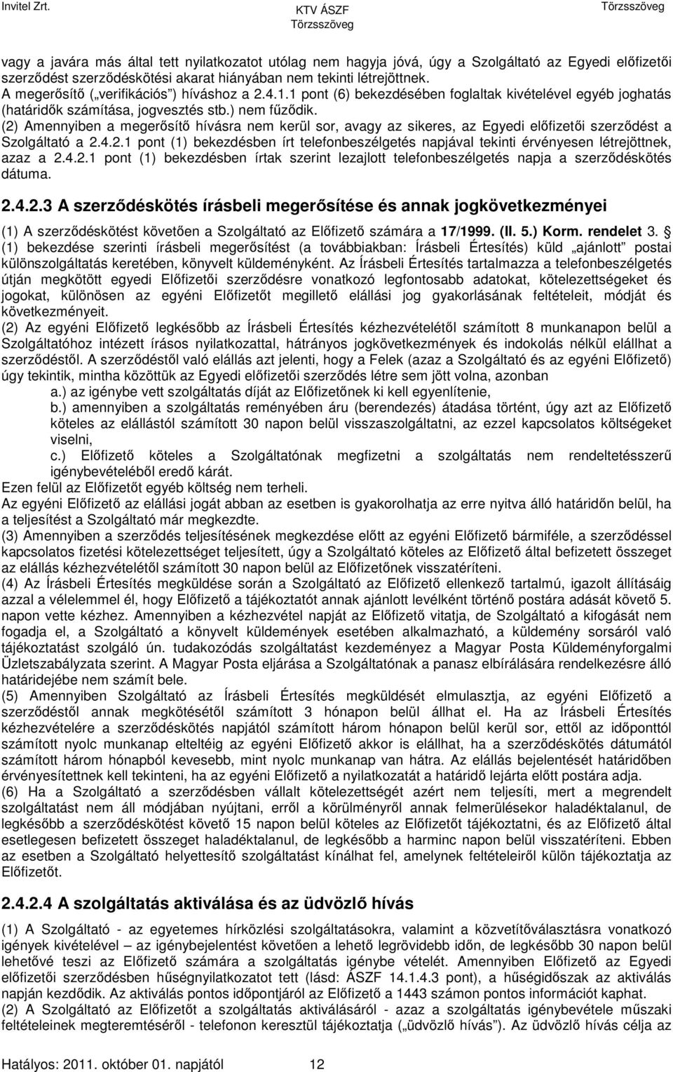 (2) Amennyiben a megerősítő hívásra nem kerül sor, avagy az sikeres, az Egyedi előfizetői szerződést a Szolgáltató a 2.4.2.1 pont (1) bekezdésben írt telefonbeszélgetés napjával tekinti érvényesen létrejöttnek, azaz a 2.