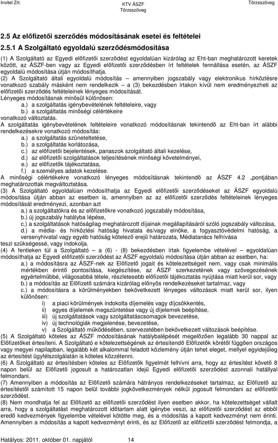 (2) A Szolgáltató általi egyoldalú módosítás amennyiben jogszabály vagy elektronikus hírközlésre vonatkozó szabály másként nem rendelkezik a (3) bekezdésben írtakon kívül nem eredményezheti az