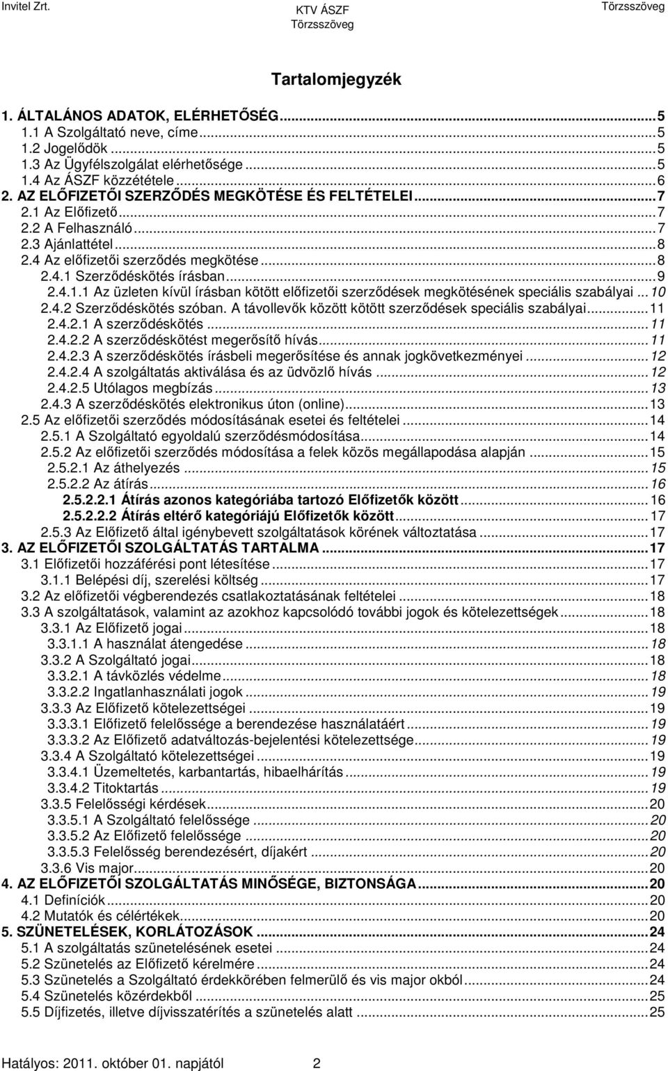 ..10 2.4.2 Szerződéskötés szóban. A távollevők között kötött szerződések speciális szabályai...11 2.4.2.1 A szerződéskötés...11 2.4.2.2 A szerződéskötést megerősítő hívás...11 2.4.2.3 A szerződéskötés írásbeli megerősítése és annak jogkövetkezményei.