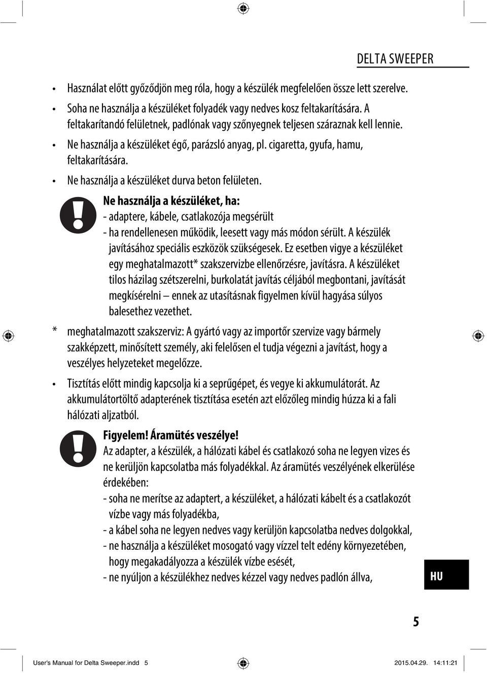 Ne használja a készüléket durva beton felületen. Ne használja a készüléket, ha: - adaptere, kábele, csatlakozója megsérült - ha rendellenesen működik, leesett vagy más módon sérült.