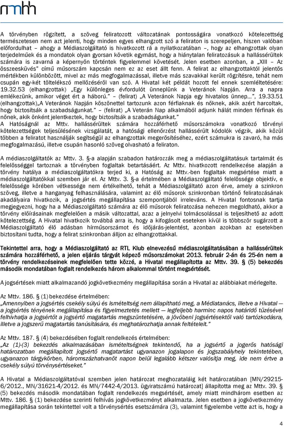 a hallássérültek számára is zavarná a képernyőn történtek figyelemmel követését. Jelen esetben azonban, a XIII Az összeesküvés című műsorszám kapcsán nem ez az eset állt fenn.