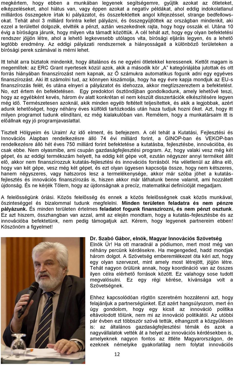 Tehát ahol 3 milliárd forintra kellet pályázni, és összegyűjtöttek az országban mindenkit, aki ezzel a területtel dolgozik, elvitték a pénzt, aztán veszekednek rajta, hogy hogy osszák el.