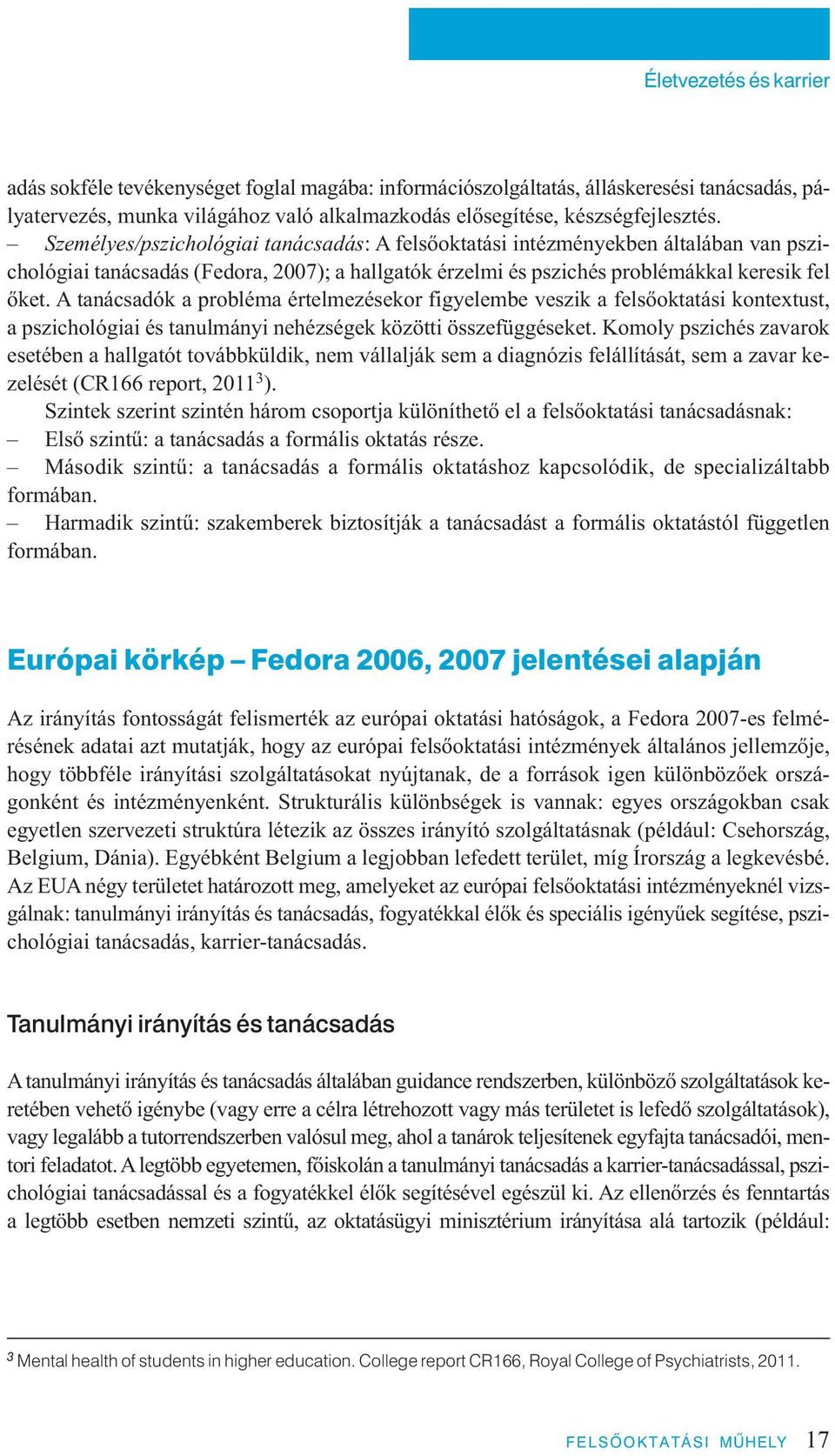 Személyes/pszichológiai tanácsadás: A felsőoktatási intézményekben általában van pszichológiai tanácsadás (Fedora, 2007); a hallgatók érzelmi és pszichés problémákkal keresik fel őket.