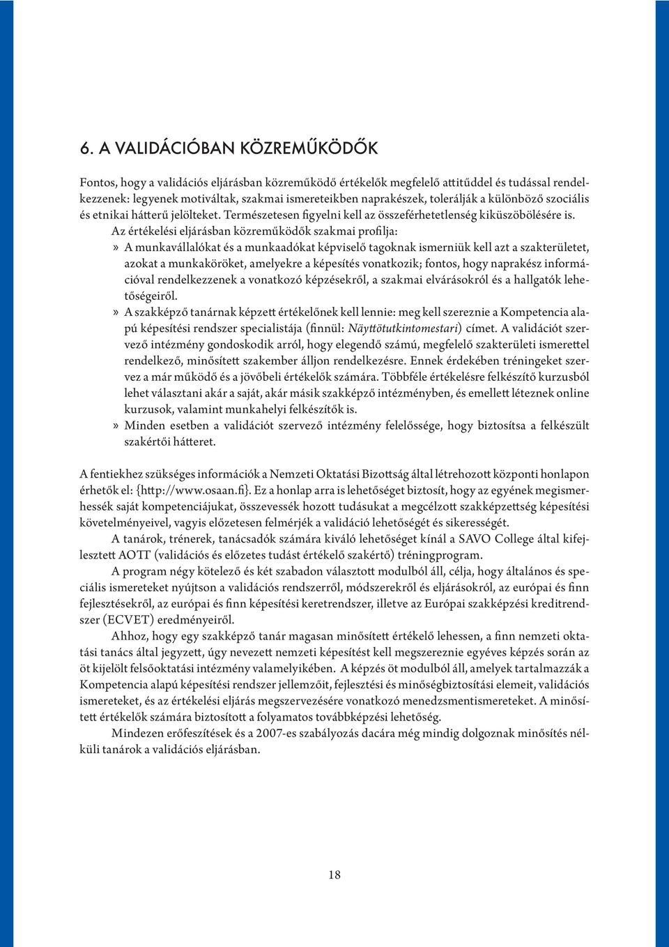 Az értékelési eljárásban közreműködők szakmai profilja: A munkavállalókat és a munkaadókat képviselő tagoknak ismerniük kell azt a szakterületet, azokat a munkaköröket, amelyekre a képesítés