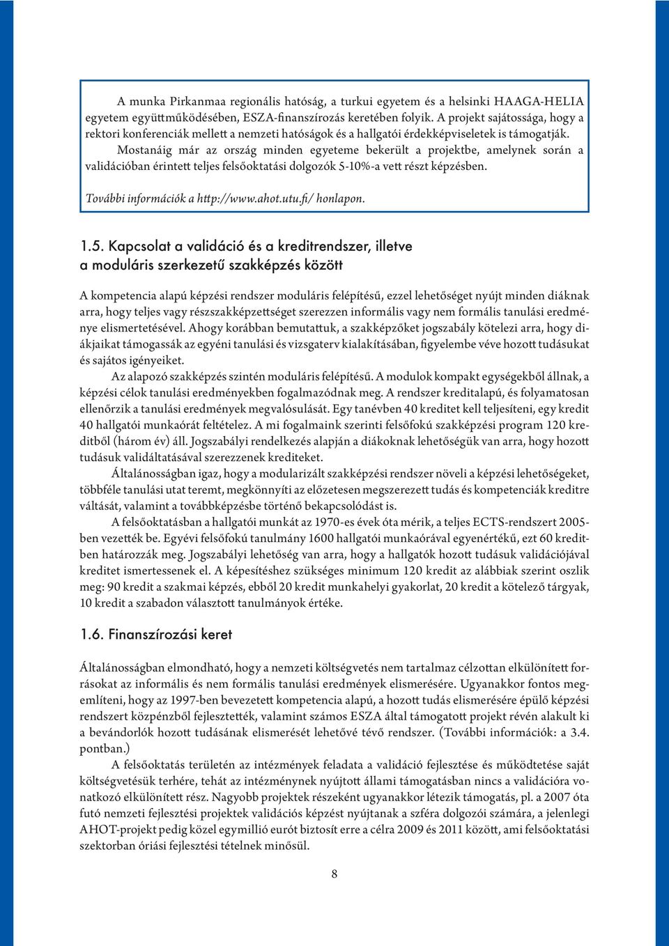 Mostanáig már az ország minden egyeteme bekerült a projektbe, amelynek során a validációban érintett teljes felsőoktatási dolgozók 5-10%-a vett részt képzésben. További információk a http://www.ahot.