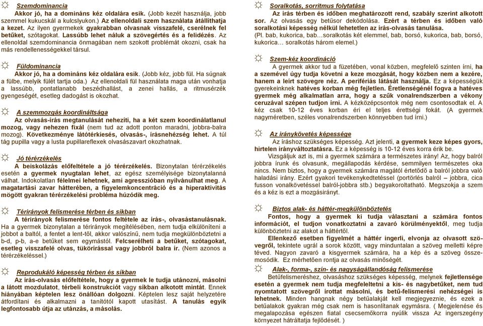 Az ellenoldal szemdominancia önmagában nem szokott problémát okozni, csak ha más rendellenességekkel társul. Füldominancia Akkor jó, ha a domináns kéz oldalára esik. (Jobb kéz, jobb fül.