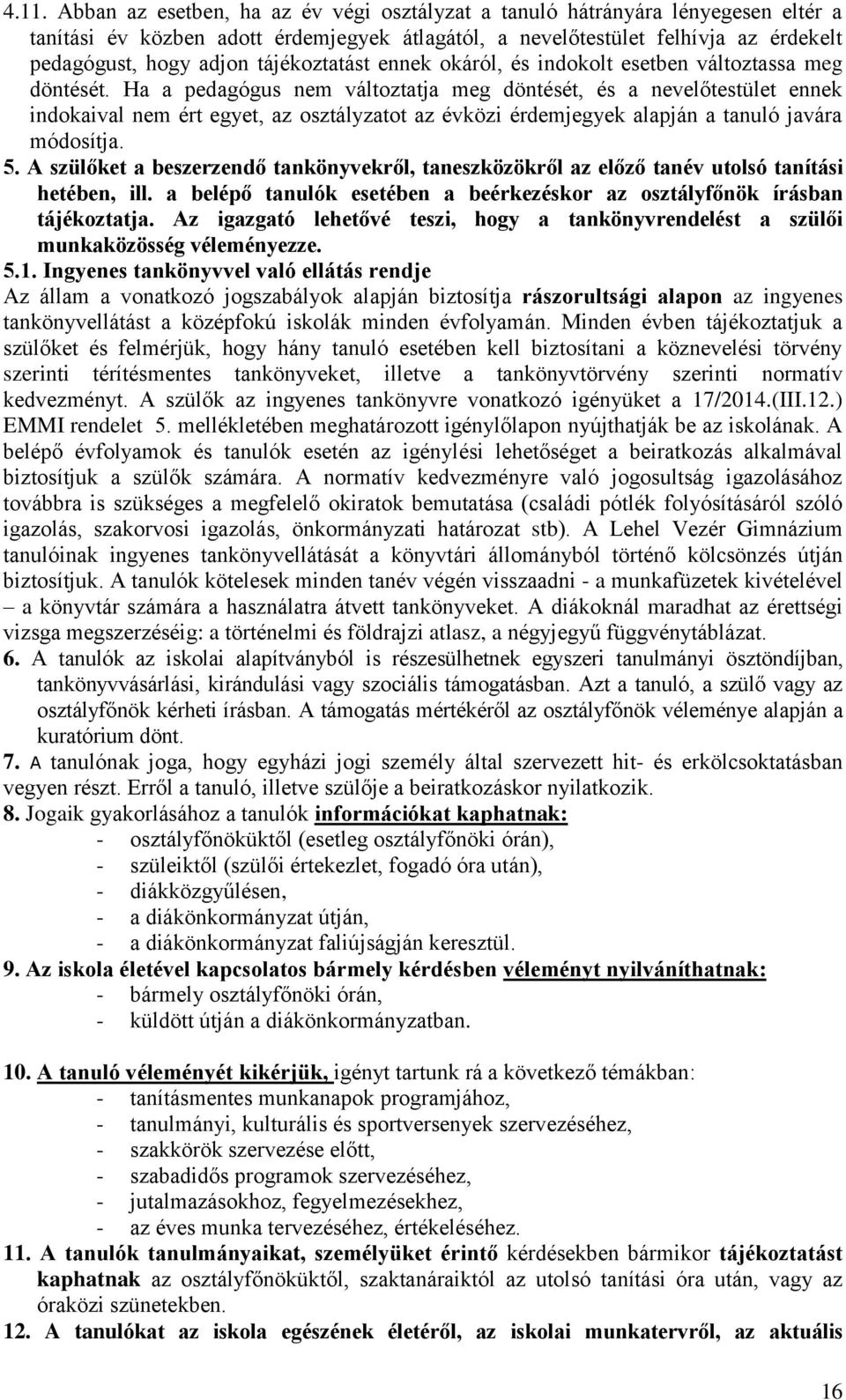 Ha a pedagógus nem változtatja meg döntését, és a nevelőtestület ennek indokaival nem ért egyet, az osztályzatot az évközi érdemjegyek alapján a tanuló javára módosítja. 5.