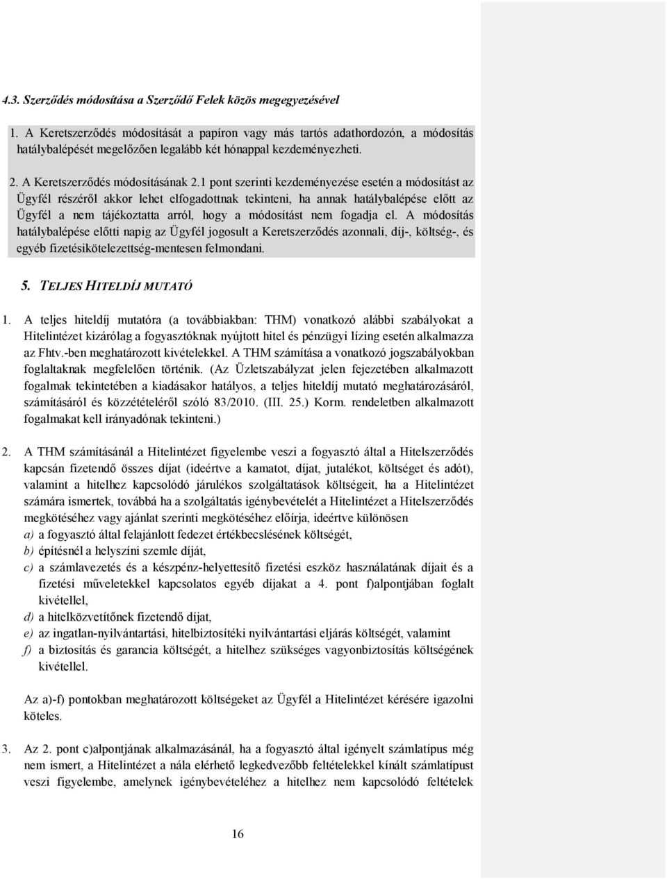 1 pont szerinti kezdeményezése esetén a módosítást az Ügyfél részéről akkor lehet elfogadottnak tekinteni, ha annak hatálybalépése előtt az Ügyfél a nem tájékoztatta arról, hogy a módosítást nem