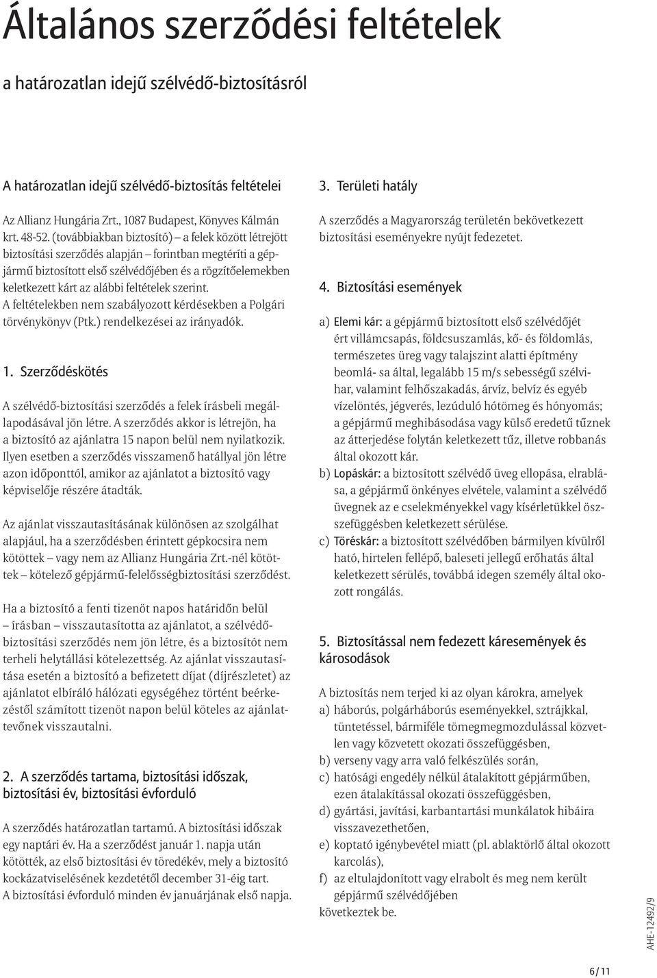 (továbbiakban biztosító) a felek között létrejött biztosítási szerződés alapján forintban megtéríti a gépjármű biztosított első szélvédőjében és a rögzítőelemekben keletkezett kárt az alábbi