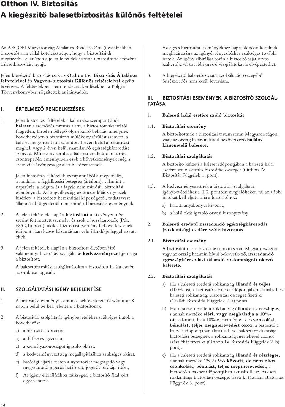Jelen kiegészítô biztosítás csak az Otthon IV. Biztosítás Általános feltételeivel és Vagyon-biztosítás Különös feltételeivel együtt érvényes.