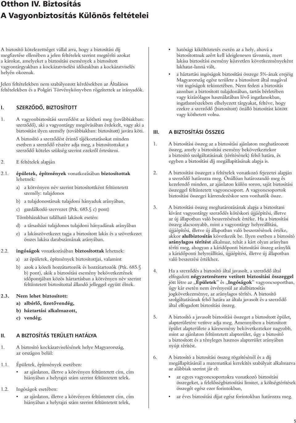 a biztosítási események a biztosított vagyontárgyakban a kockázatviselési idôszakban a kockázatviselés helyén okoznak.