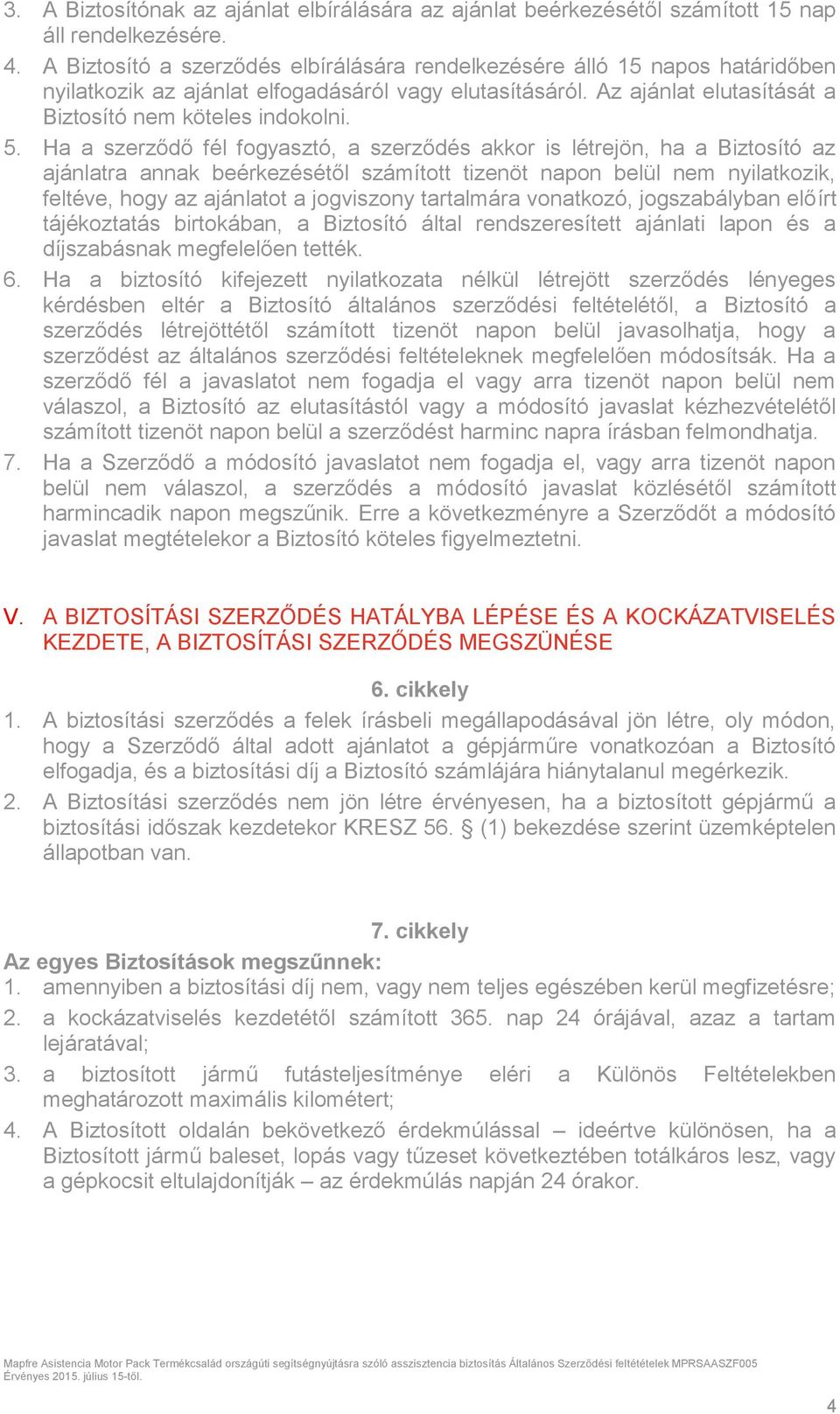 Ha a szerződő fél fogyasztó, a szerződés akkor is létrejön, ha a Biztosító az ajánlatra annak beérkezésétől számított tizenöt napon belül nem nyilatkozik, feltéve, hogy az ajánlatot a jogviszony