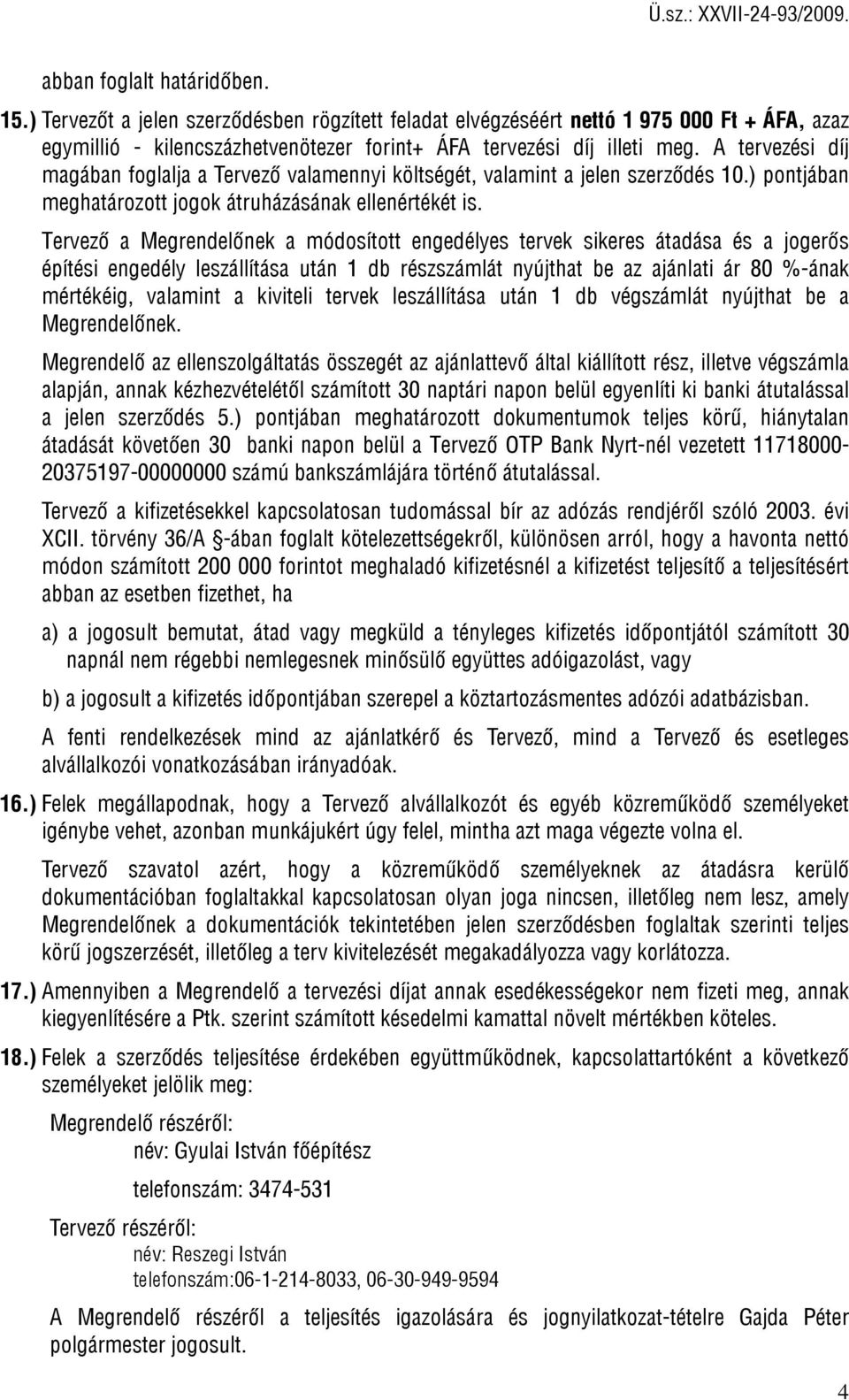 Tervező a Megrendelőnek a módosított engedélyes tervek sikeres átadása és a jogerős építési engedély leszállítása után 1 db részszámlát nyújthat be az ajánlati ár 80 %-ának mértékéig, valamint a