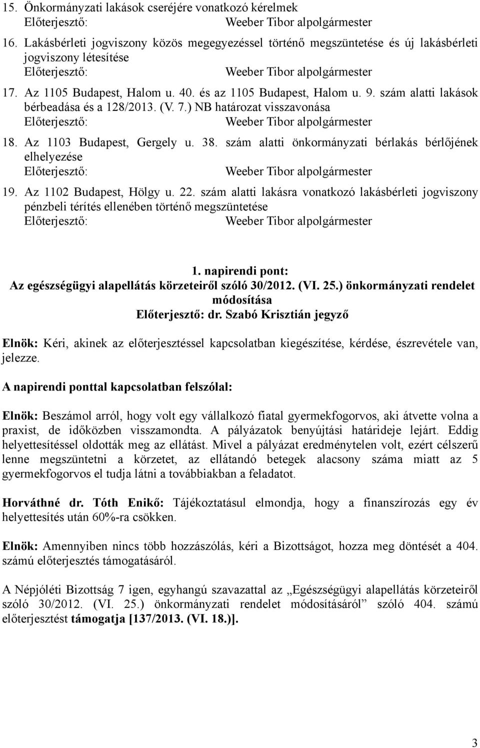 szám alatti önkormányzati bérlakás bérlőjének elhelyezése 19. Az 1102 Budapest, Hölgy u. 22. szám alatti lakásra vonatkozó lakásbérleti jogviszony pénzbeli térítés ellenében történő megszüntetése 1.