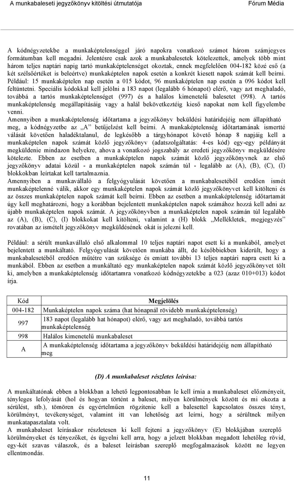 beleértve) munkaképtelen napok esetén a konkrét kiesett napok számát kell beírni. Például: 15 munkaképtelen nap esetén a 015 kódot, 96 munkaképtelen nap esetén a 096 kódot kell feltüntetni.