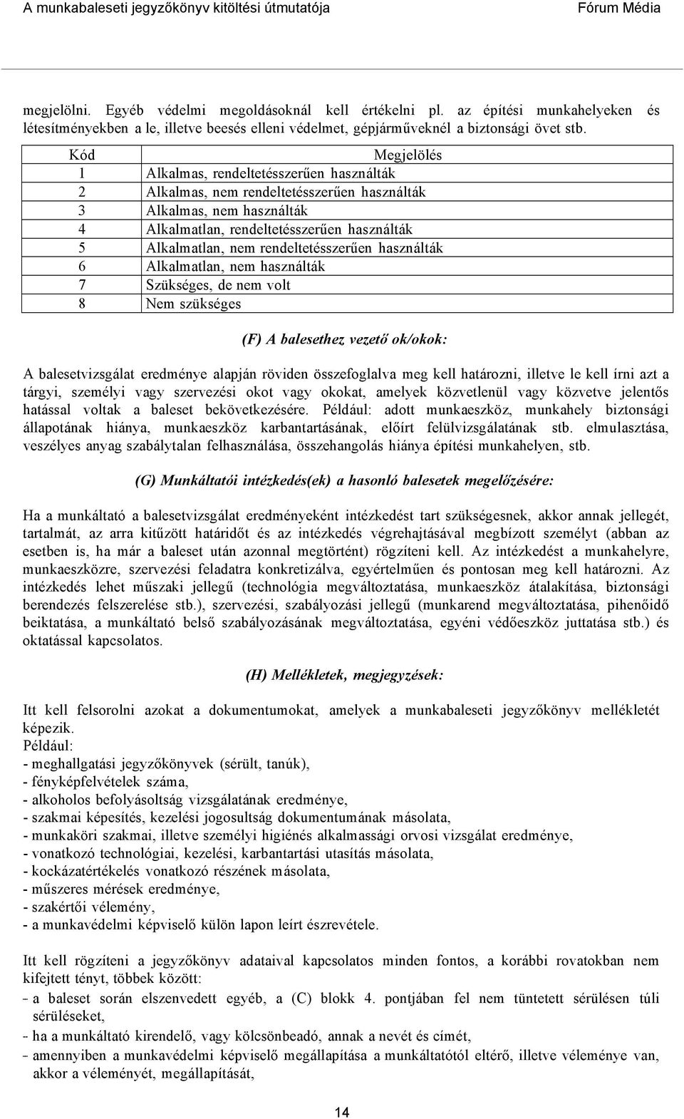 rendeltetésszerűen használták 6 Alkalmatlan, nem használták 7 Szükséges, de nem volt 8 Nem szükséges és (F) A balesethez vezető ok/okok: A balesetvizsgálat eredménye alapján röviden összefoglalva meg