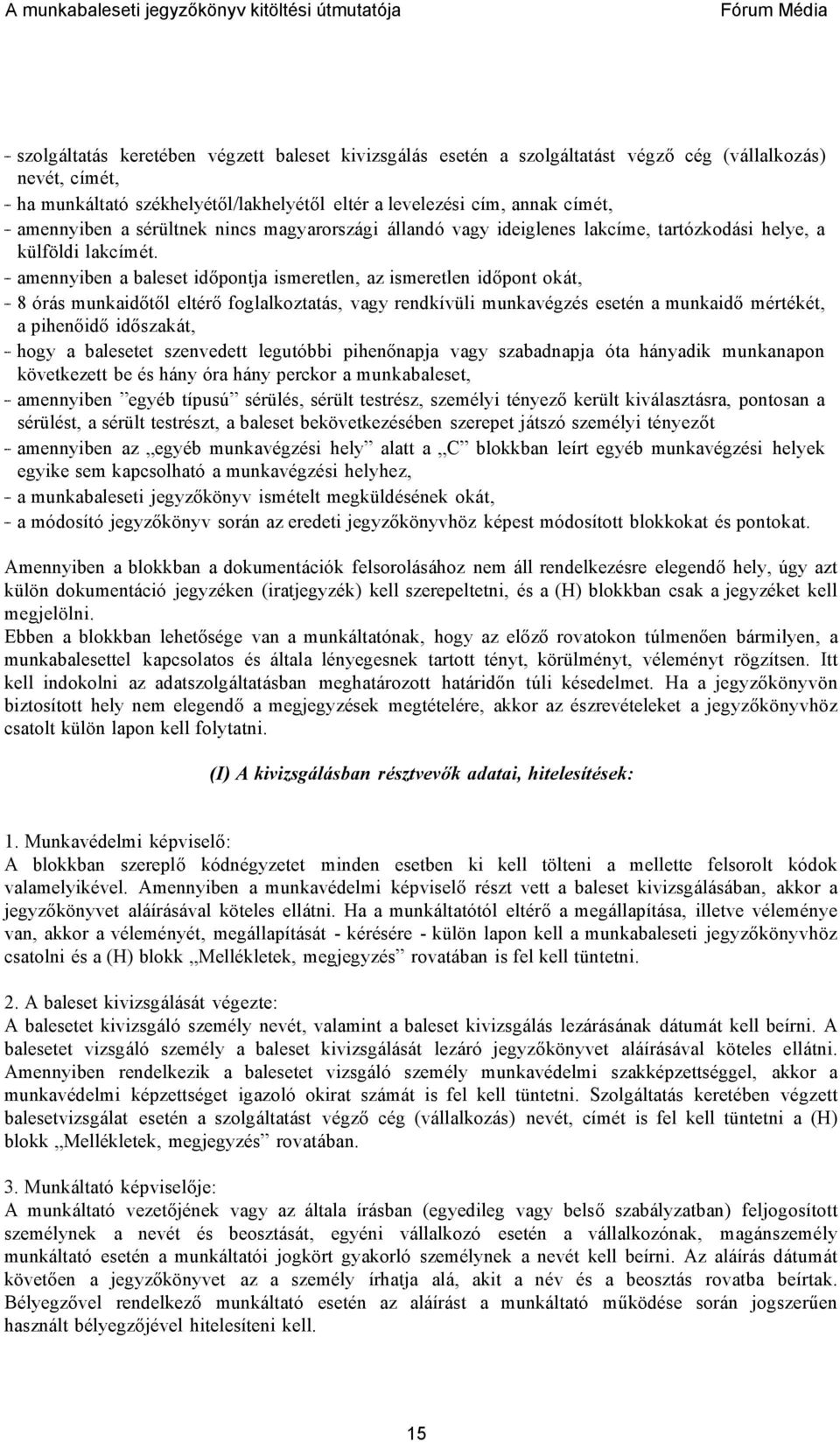 amennyiben a baleset időpontja ismeretlen, az ismeretlen időpont okát, 8 órás munkaidőtől eltérő foglalkoztatás, vagy rendkívüli munkavégzés esetén a munkaidő mértékét, a pihenőidő időszakát, hogy a